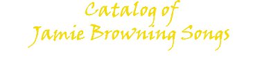 Catalog of Jamie Browning Songs 